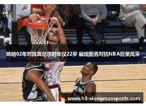 姚明02年对阵奥尼尔时年仅22岁 展现新秀对抗NBA巨星风采