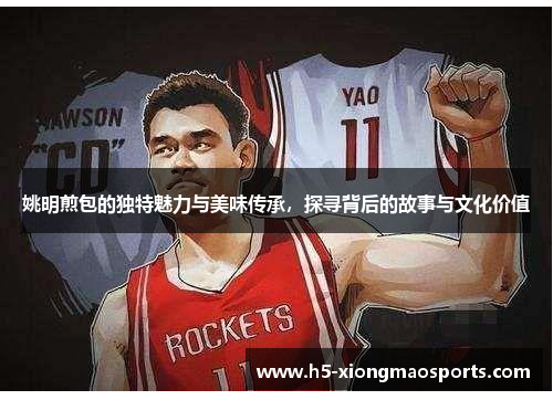 姚明煎包的独特魅力与美味传承，探寻背后的故事与文化价值