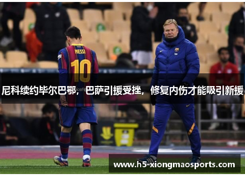 尼科续约毕尔巴鄂，巴萨引援受挫，修复内伤才能吸引新援